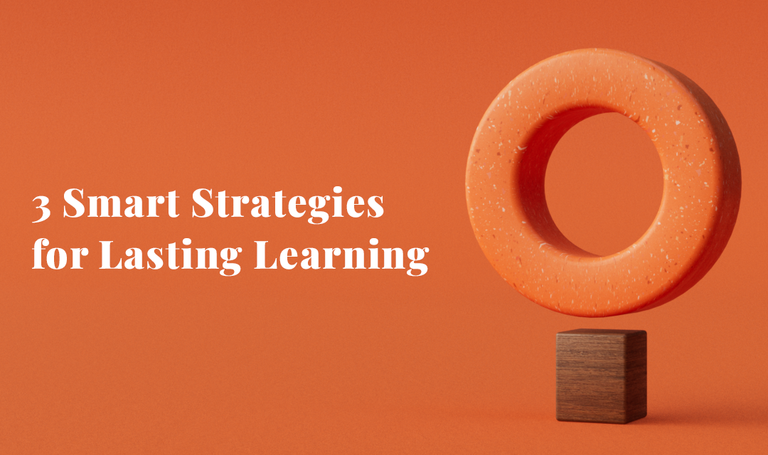 3 Smart Strategies for Lasting Learning
